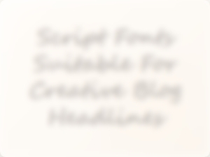 Choosing the Perfect Script Font for Your Creative Blog Headlines