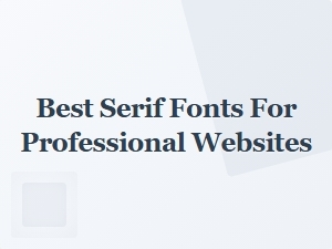 Choosing the Perfect Serif Fonts for Your Professional Website